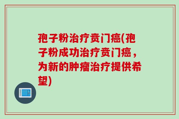 孢子粉治疗贲门癌(孢子粉成功治疗贲门癌，为新的肿瘤治疗提供希望)