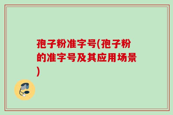 孢子粉准字号(孢子粉的准字号及其应用场景) 孢子粉准字号(孢子粉的准字号及其应用场景)