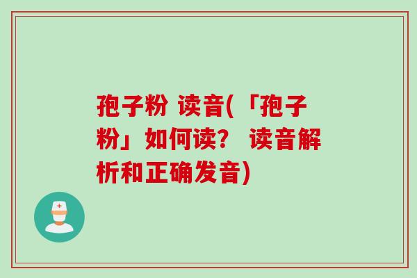 孢子粉 读音(「孢子粉」如何读？ 读音解析和正确发音)