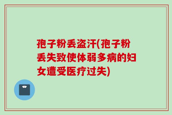 孢子粉丢盗汗(孢子粉丢失致使体弱多病的妇女遭受医疗过失)