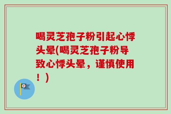 喝灵芝孢子粉引起心悸头晕(喝灵芝孢子粉导致心悸头晕，谨慎使用！)