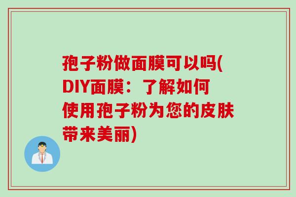 孢子粉做面膜可以吗(DIY面膜：了解如何使用孢子粉为您的皮肤带来美丽)