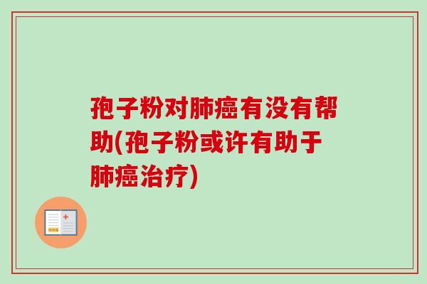 孢子粉对肺癌有没有帮助(孢子粉或许有助于肺癌治疗)