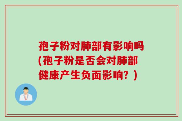 孢子粉对肺部有影响吗(孢子粉是否会对肺部健康产生负面影响？)