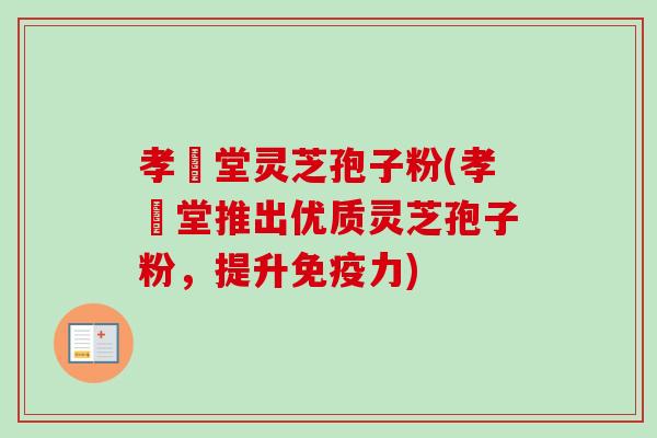 孝頁堂灵芝孢子粉(孝頁堂推出优质灵芝孢子粉，提升免疫力)