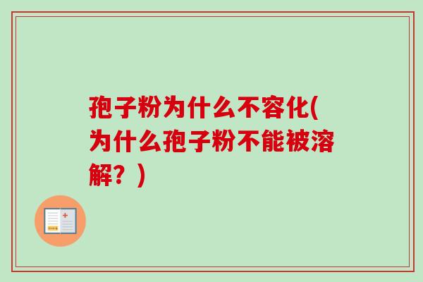 孢子粉为什么不容化(为什么孢子粉不能被溶解？)