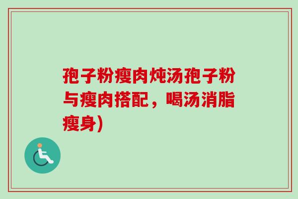 孢子粉瘦肉炖汤孢子粉与瘦肉搭配，喝汤消脂瘦身)