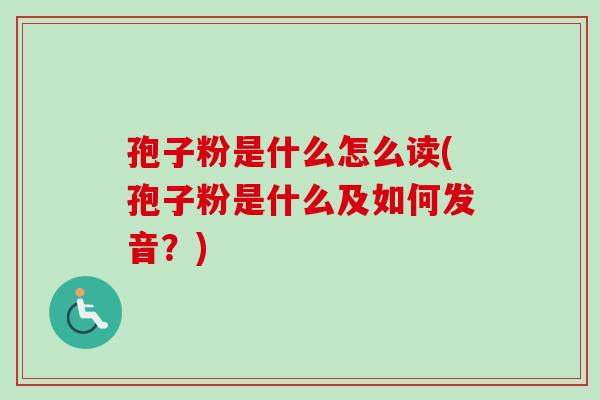 孢子粉是什么怎么读(孢子粉是什么及如何发音?) 孢子粉是什么怎么读(孢子粉是什么及如何发音?)