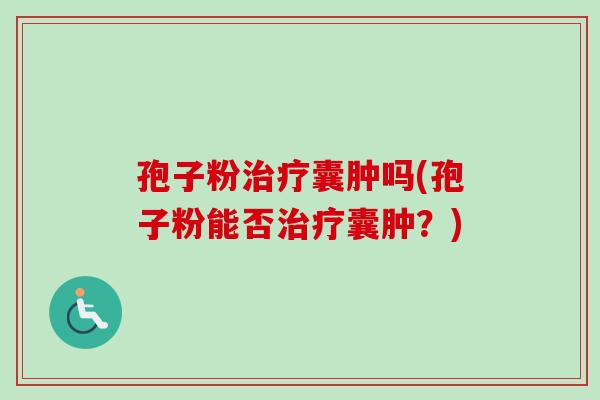 孢子粉囊肿吗(孢子粉能否囊肿？)