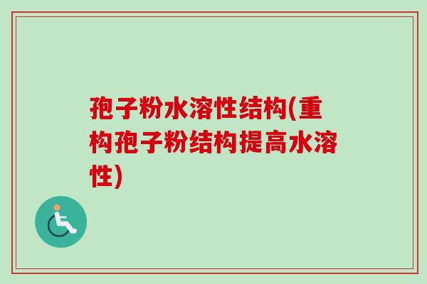 孢子粉水溶性结构(重构孢子粉结构提高水溶性)