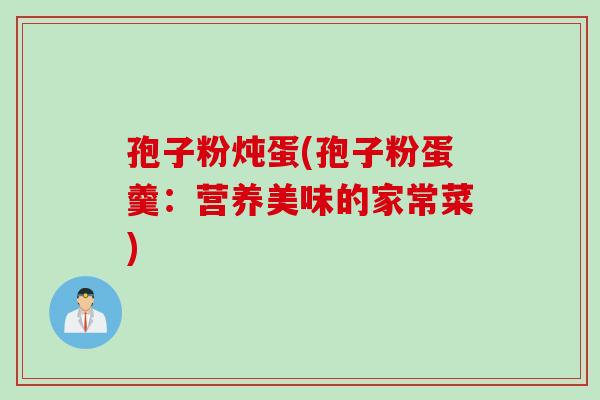 孢子粉炖蛋(孢子粉蛋羹：营养美味的家常菜)
