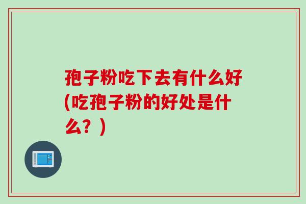 孢子粉吃下去有什么好(吃孢子粉的好处是什么？)