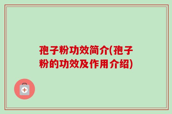 孢子粉功效简介(孢子粉的功效及作用介绍)