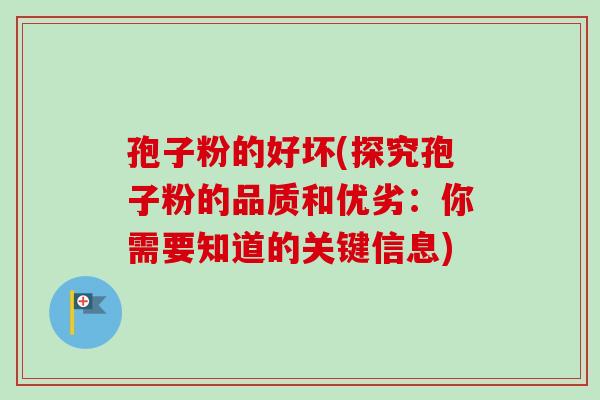 孢子粉的好坏(探究孢子粉的品质和优劣：你需要知道的关键信息)