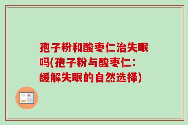 孢子粉和酸枣仁治失眠吗(孢子粉与酸枣仁：缓解失眠的自然选择)