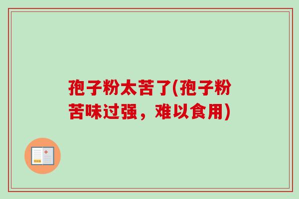 孢子粉太苦了(孢子粉苦味过强，难以食用)