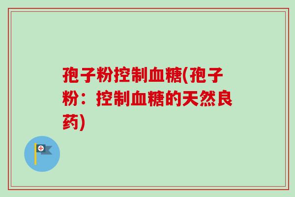 孢子粉控制血糖(孢子粉：控制血糖的天然良药)