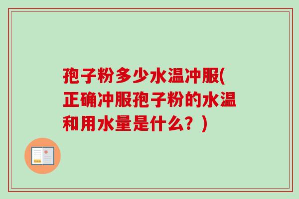 孢子粉多少水温冲服(正确冲服孢子粉的水温和用水量是什么？)