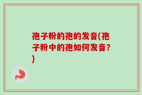孢子粉的孢的发音(孢子粉中的孢如何发音？)