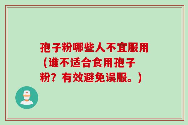 孢子粉哪些人不宜服用 (谁不适合食用孢子粉？有效避免误服。)