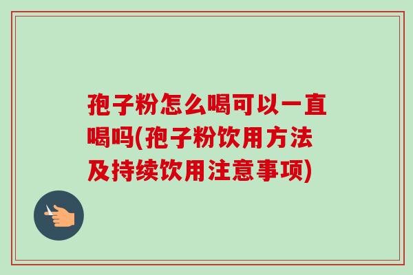 孢子粉怎么喝可以一直喝吗(孢子粉饮用方法及持续饮用注意事项)