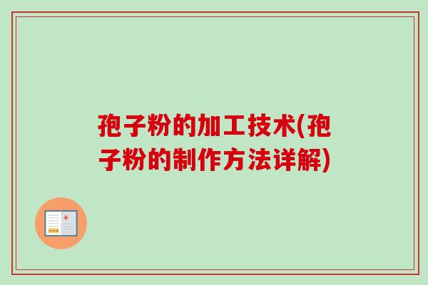 孢子粉的加工技术(孢子粉的制作方法详解)