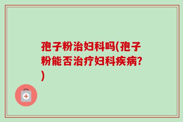 孢子粉吗(孢子粉能否?) 孢子粉吗(孢子粉能否?)