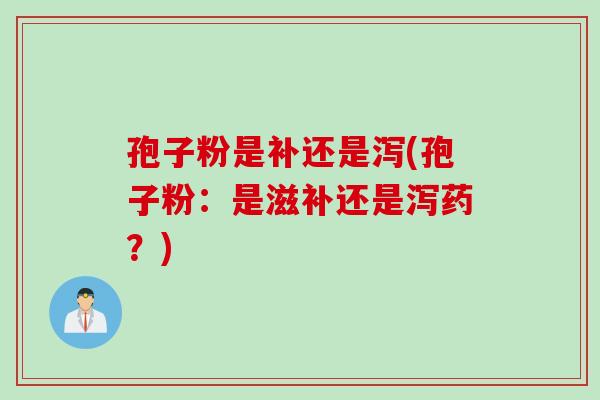 孢子粉是补还是泻(孢子粉：是滋补还是泻药？)