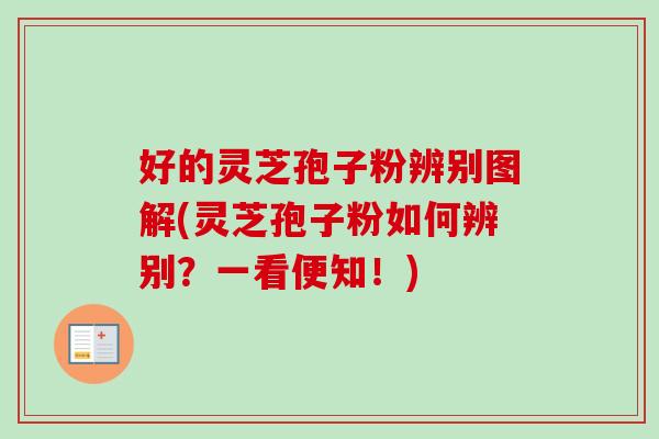 好的灵芝孢子粉辨别图解(灵芝孢子粉如何辨别？一看便知！)