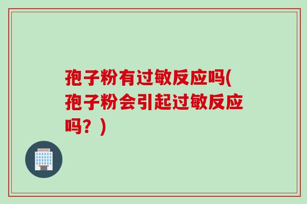 孢子粉有过敏反应吗(孢子粉会引起过敏反应吗？)