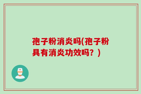 孢子粉吗(孢子粉具有功效吗?) 孢子粉吗(孢子粉具有功效吗?)