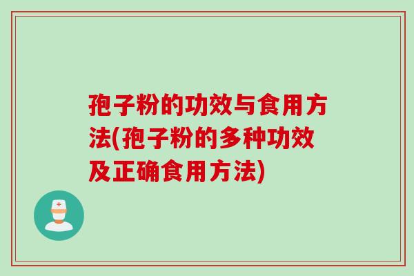孢子粉的功效与食用方法(孢子粉的多种功效及正确食用方法)