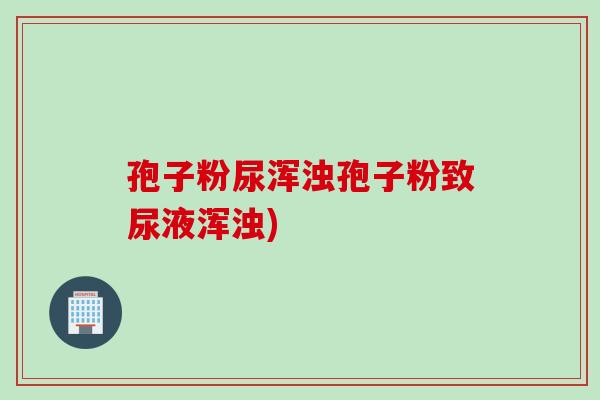 孢子粉尿浑浊孢子粉致尿液浑浊)