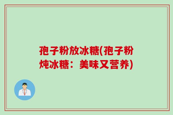 孢子粉放冰糖(孢子粉炖冰糖：美味又营养)