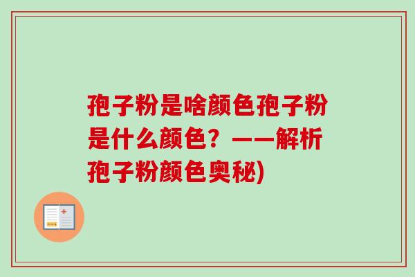 孢子粉是啥颜色孢子粉是什么颜色?——解析孢子粉颜色奥秘) 孢子粉是啥颜色孢子粉是什么颜色?——解析孢子粉颜色奥秘)