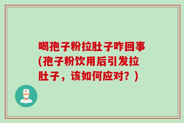 喝孢子粉拉肚子咋回事(孢子粉饮用后引发拉肚子,该如何应对?) 喝孢子粉拉肚子咋回事(孢子粉饮用后引发拉肚子,该如何应对?)
