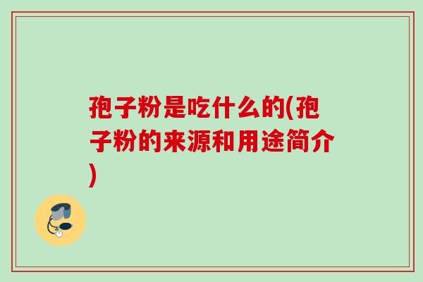 孢子粉是吃什么的(孢子粉的来源和用途简介)