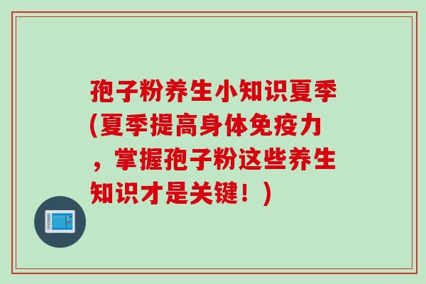 孢子粉养生小知识夏季(夏季提高身体免疫力，掌握孢子粉这些养生知识才是关键！)