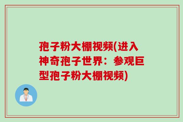 孢子粉大棚视频(进入神奇孢子世界：参观巨型孢子粉大棚视频)