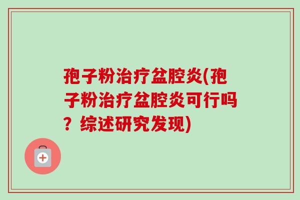 孢子粉治疗盆腔炎(孢子粉治疗盆腔炎可行吗？综述研究发现)