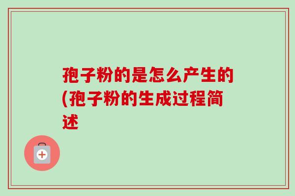 孢子粉的是怎么产生的(孢子粉的生成过程简述