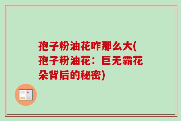 孢子粉油花咋那么大(孢子粉油花：巨无霸花朵背后的秘密)