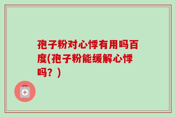 孢子粉对心悸有用吗百度(孢子粉能缓解心悸吗？)