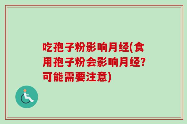 吃孢子粉影响月经(食用孢子粉会影响月经？可能需要注意)