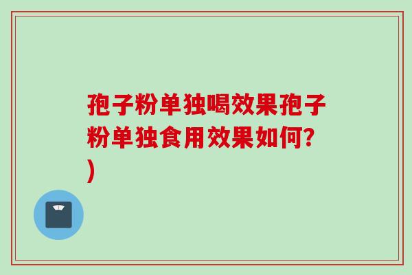 孢子粉单独喝效果孢子粉单独食用效果如何？)