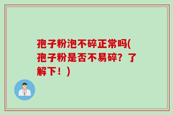 孢子粉泡不碎正常吗(孢子粉是否不易碎?了解下!) 孢子粉泡不碎正常吗(孢子粉是否不易碎?了解下!)