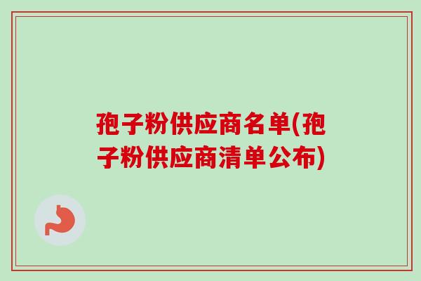孢子粉供应商名单(孢子粉供应商清单公布)