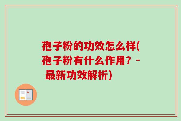 孢子粉的功效怎么样(孢子粉有什么作用？- 最新功效解析)