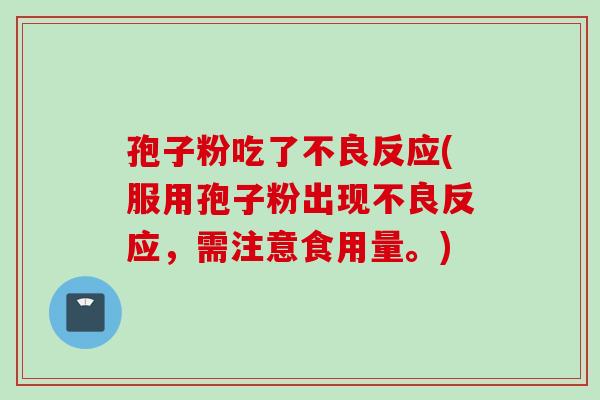 孢子粉吃了不良反应(服用孢子粉出现不良反应，需注意食用量。)
