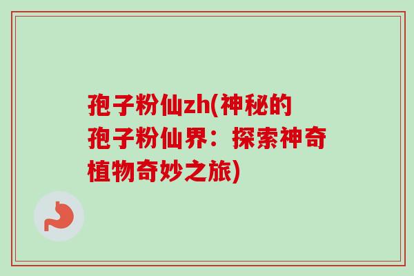 孢子粉仙zh(神秘的孢子粉仙界:探索神奇植物奇妙之旅) 孢子粉仙zh(神秘的孢子粉仙界:探索神奇植物奇妙之旅)